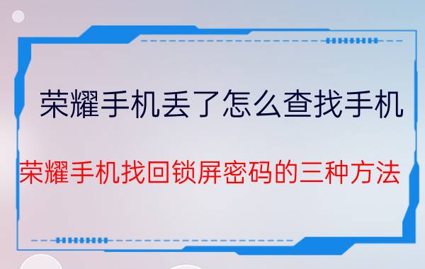 荣耀手机丢了怎么查找手机 荣耀手机找回锁屏密码的三种方法？